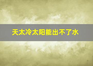 天太冷太阳能出不了水