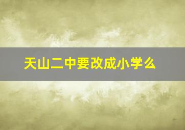 天山二中要改成小学么