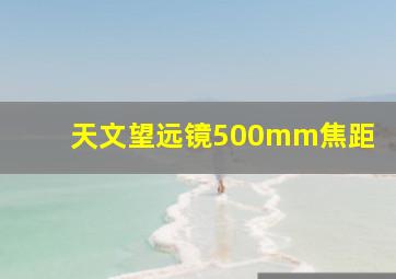 天文望远镜500mm焦距