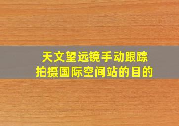 天文望远镜手动跟踪拍摄国际空间站的目的