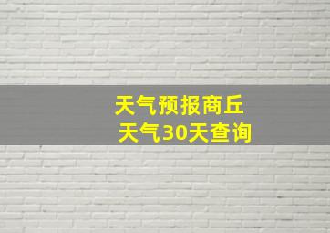 天气预报商丘天气30天查询