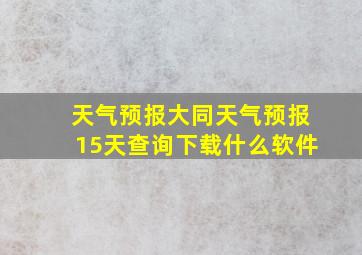 天气预报大同天气预报15天查询下载什么软件