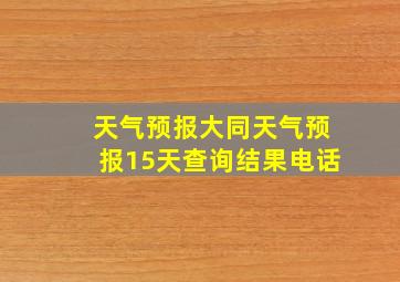 天气预报大同天气预报15天查询结果电话