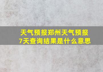 天气预报郑州天气预报7天查询结果是什么意思