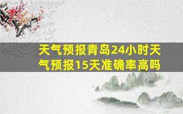 天气预报青岛24小时天气预报15天准确率高吗