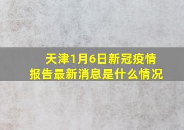 天津1月6日新冠疫情报告最新消息是什么情况