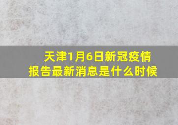 天津1月6日新冠疫情报告最新消息是什么时候