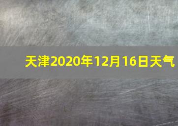 天津2020年12月16日天气