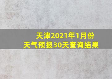 天津2021年1月份天气预报30天查询结果