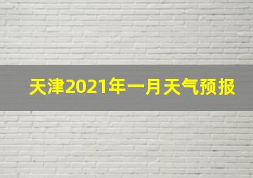 天津2021年一月天气预报