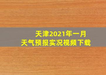 天津2021年一月天气预报实况视频下载