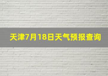 天津7月18日天气预报查询