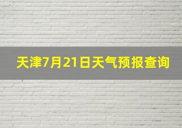 天津7月21日天气预报查询