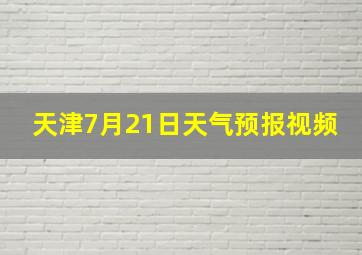 天津7月21日天气预报视频