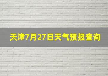 天津7月27日天气预报查询