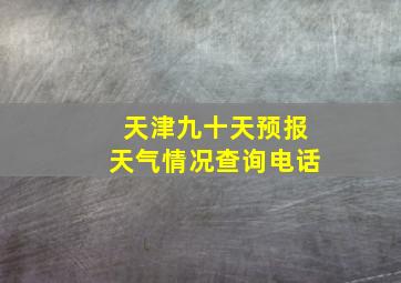 天津九十天预报天气情况查询电话