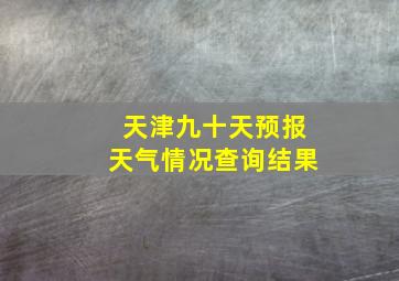 天津九十天预报天气情况查询结果