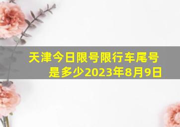 天津今日限号限行车尾号是多少2023年8月9日