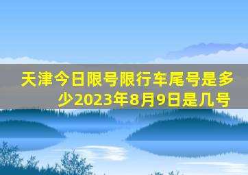 天津今日限号限行车尾号是多少2023年8月9日是几号