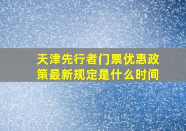 天津先行者门票优惠政策最新规定是什么时间