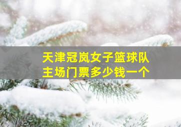 天津冠岚女子篮球队主场门票多少钱一个