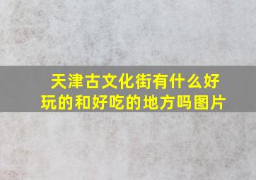 天津古文化街有什么好玩的和好吃的地方吗图片