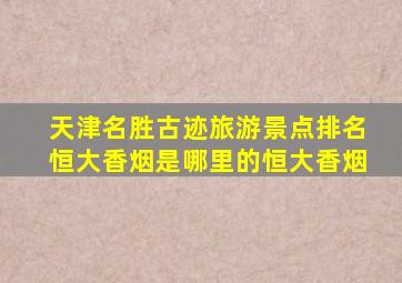 天津名胜古迹旅游景点排名恒大香烟是哪里的恒大香烟