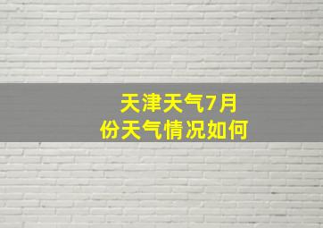 天津天气7月份天气情况如何