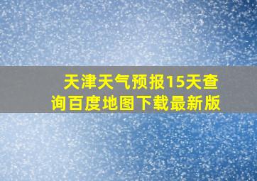 天津天气预报15天查询百度地图下载最新版