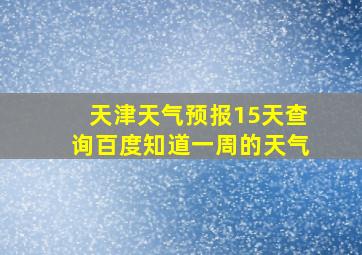 天津天气预报15天查询百度知道一周的天气