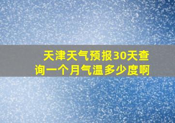 天津天气预报30天查询一个月气温多少度啊