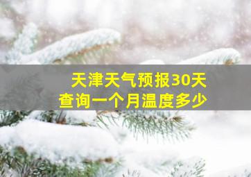 天津天气预报30天查询一个月温度多少