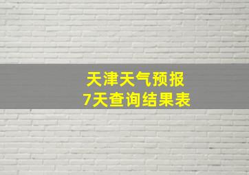 天津天气预报7天查询结果表