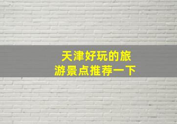 天津好玩的旅游景点推荐一下