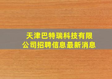 天津巴特瑞科技有限公司招聘信息最新消息