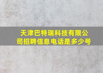 天津巴特瑞科技有限公司招聘信息电话是多少号