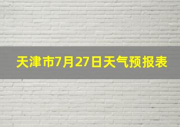 天津市7月27日天气预报表