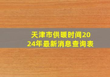 天津市供暖时间2024年最新消息查询表