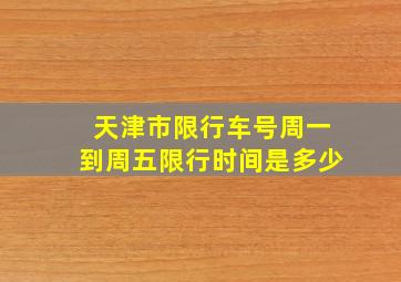 天津市限行车号周一到周五限行时间是多少