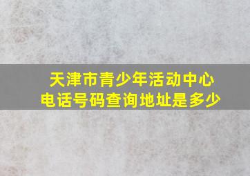 天津市青少年活动中心电话号码查询地址是多少