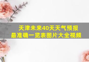 天津未来40天天气预报最准确一览表图片大全视频