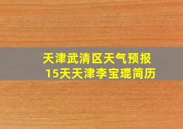 天津武清区天气预报15天天津李宝琨简历