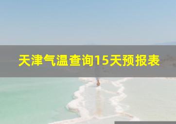 天津气温查询15天预报表