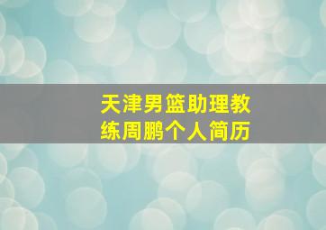 天津男篮助理教练周鹏个人简历