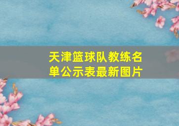 天津篮球队教练名单公示表最新图片