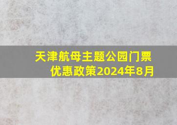 天津航母主题公园门票优惠政策2024年8月