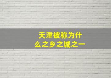 天津被称为什么之乡之城之一