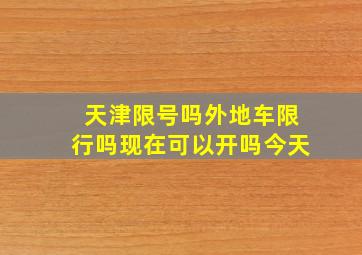 天津限号吗外地车限行吗现在可以开吗今天