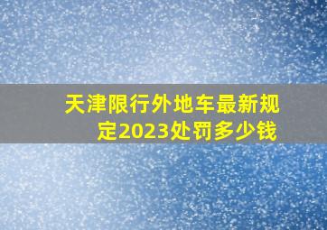 天津限行外地车最新规定2023处罚多少钱