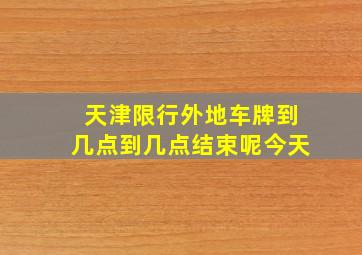 天津限行外地车牌到几点到几点结束呢今天